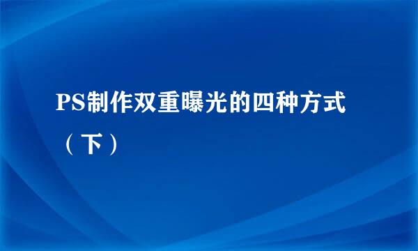 PS制作双重曝光的四种方式（下）