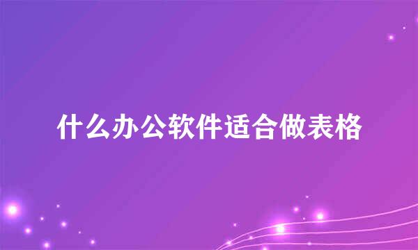 什么办公软件适合做表格
