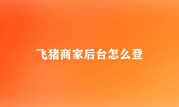 飞猪商家后台怎么登