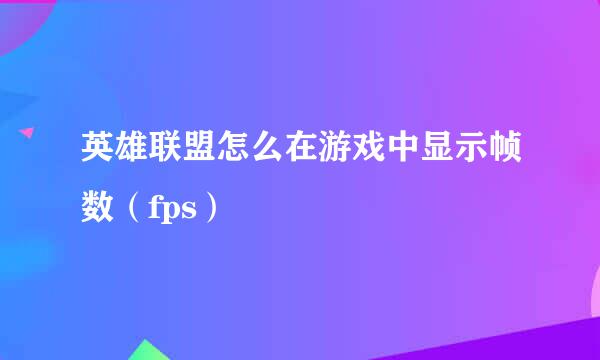 英雄联盟怎么在游戏中显示帧数（fps）