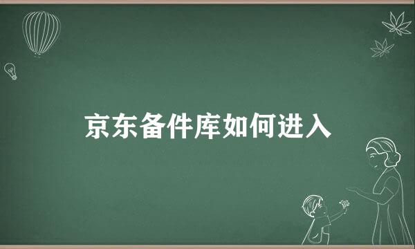 京东备件库如何进入
