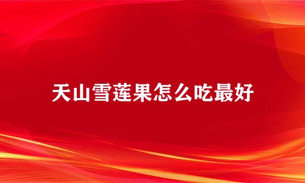 天山雪莲果怎么吃最好