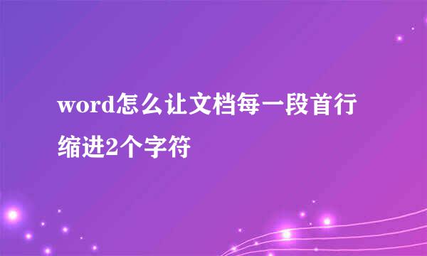 word怎么让文档每一段首行缩进2个字符