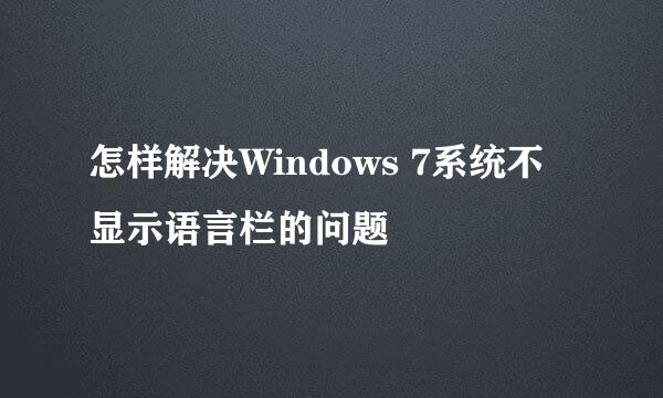 怎样解决Windows 7系统不显示语言栏的问题