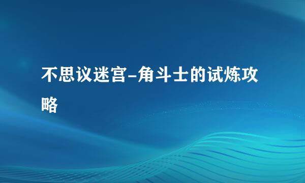 不思议迷宫-角斗士的试炼攻略