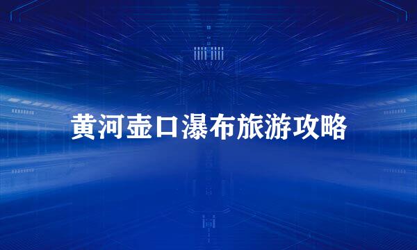 黄河壶口瀑布旅游攻略
