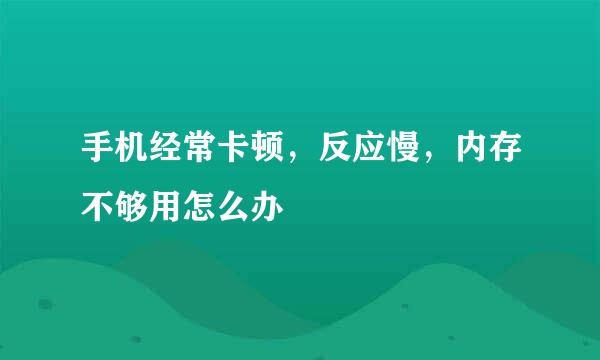 手机经常卡顿，反应慢，内存不够用怎么办