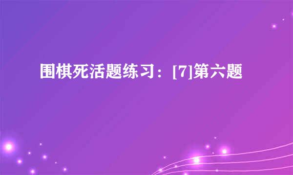 围棋死活题练习：[7]第六题