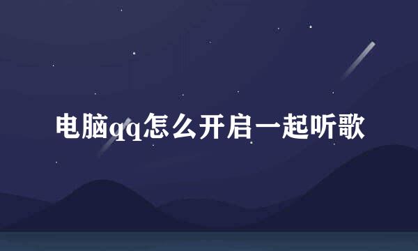 电脑qq怎么开启一起听歌