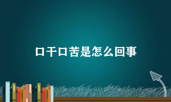 口干口苦是怎么回事