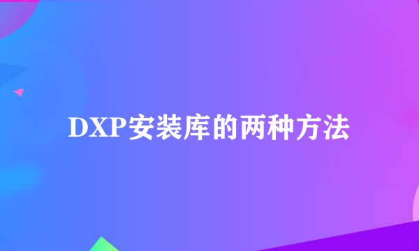 DXP安装库的两种方法