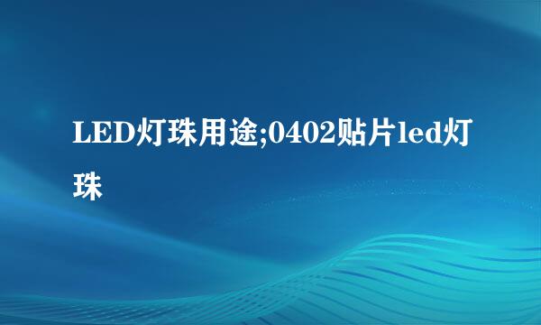 LED灯珠用途;0402贴片led灯珠