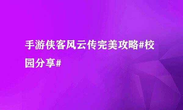 手游侠客风云传完美攻略#校园分享#