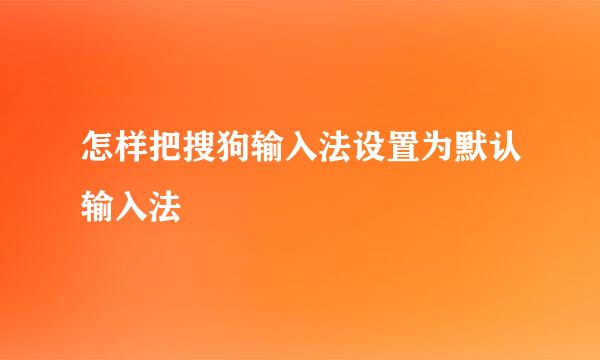 怎样把搜狗输入法设置为默认输入法