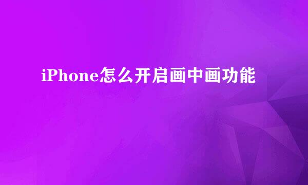 iPhone怎么开启画中画功能