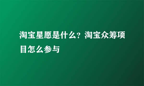 淘宝星愿是什么？淘宝众筹项目怎么参与