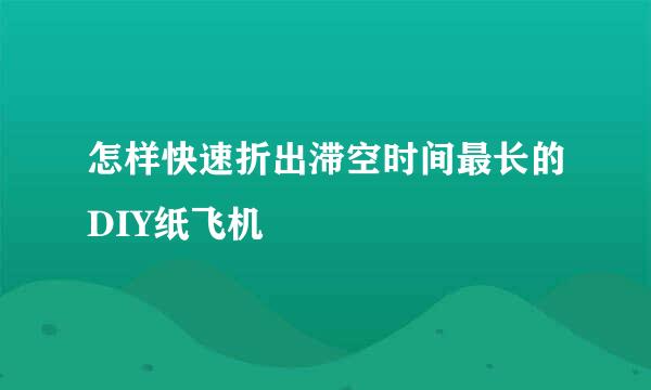 怎样快速折出滞空时间最长的DIY纸飞机