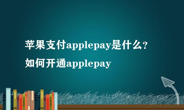 苹果支付applepay是什么？如何开通applepay