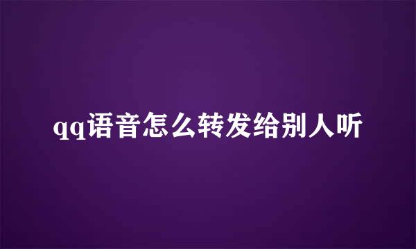 qq语音怎么转发给别人听