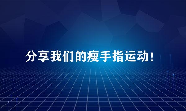分享我们的瘦手指运动！