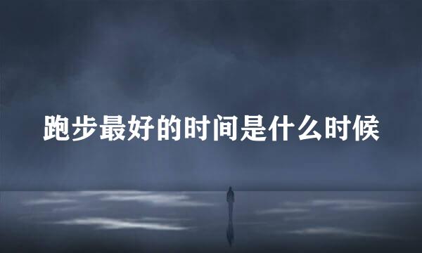 跑步最好的时间是什么时候