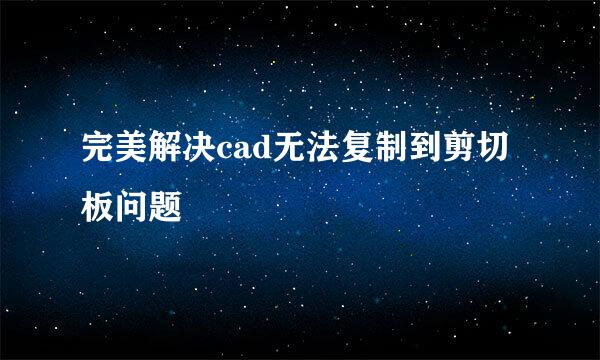 完美解决cad无法复制到剪切板问题