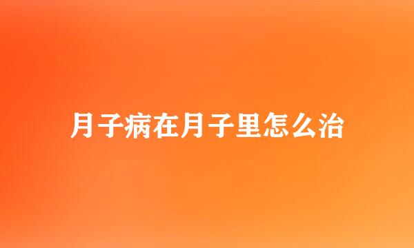 月子病在月子里怎么治