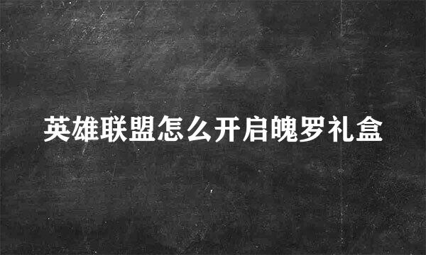 英雄联盟怎么开启魄罗礼盒
