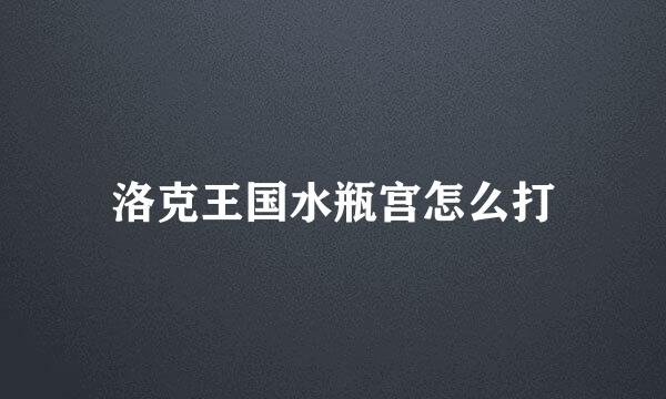 洛克王国水瓶宫怎么打