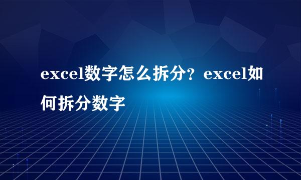 excel数字怎么拆分？excel如何拆分数字