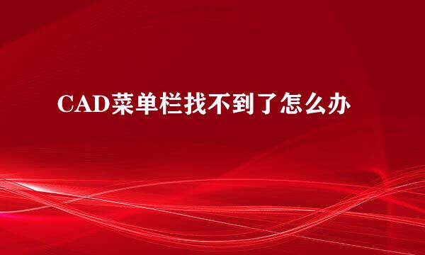 CAD菜单栏找不到了怎么办