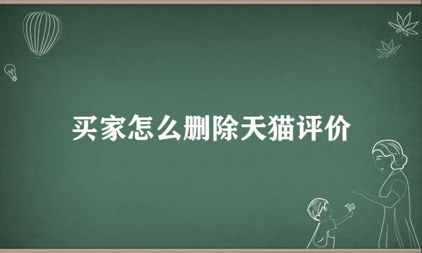 买家怎么删除天猫评价