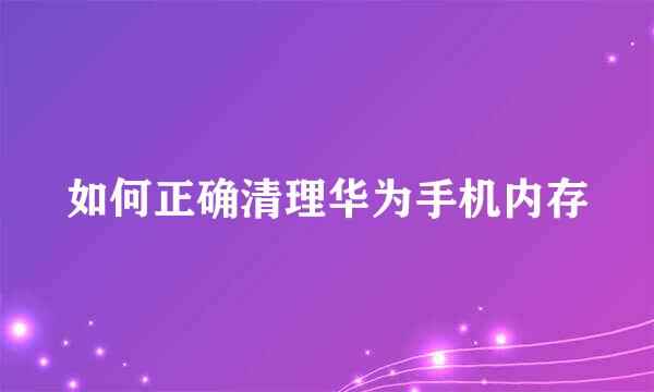 如何正确清理华为手机内存