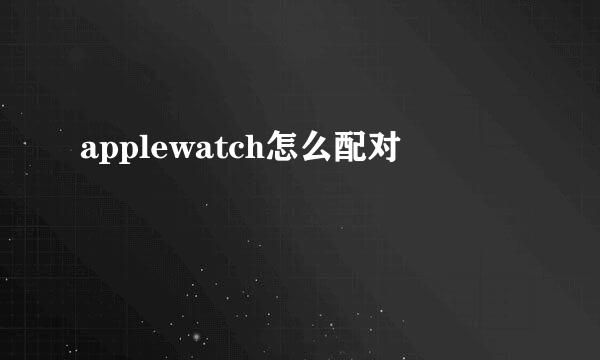 applewatch怎么配对