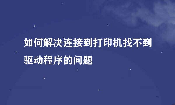 如何解决连接到打印机找不到驱动程序的问题