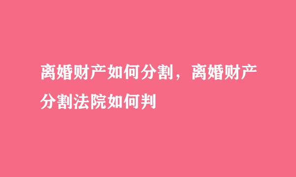 离婚财产如何分割，离婚财产分割法院如何判