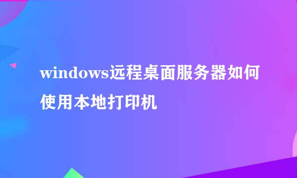 windows远程桌面服务器如何使用本地打印机