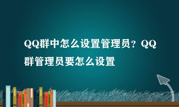 QQ群中怎么设置管理员？QQ群管理员要怎么设置