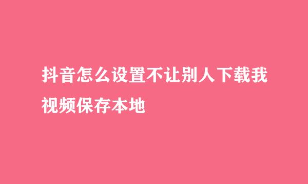 抖音怎么设置不让别人下载我视频保存本地