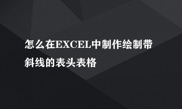 怎么在EXCEL中制作绘制带斜线的表头表格