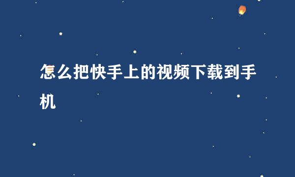 怎么把快手上的视频下载到手机
