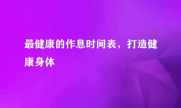 最健康的作息时间表，打造健康身体