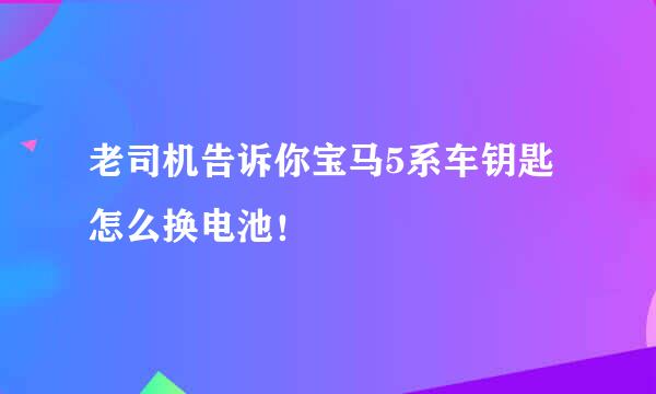 老司机告诉你宝马5系车钥匙怎么换电池！
