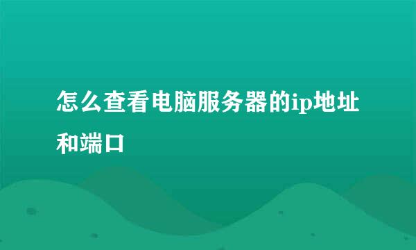 怎么查看电脑服务器的ip地址和端口
