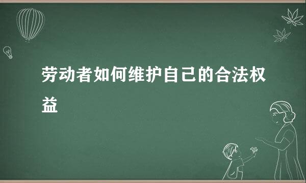 劳动者如何维护自己的合法权益