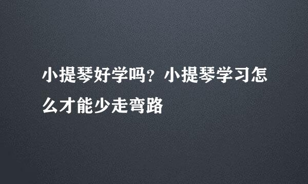 小提琴好学吗？小提琴学习怎么才能少走弯路