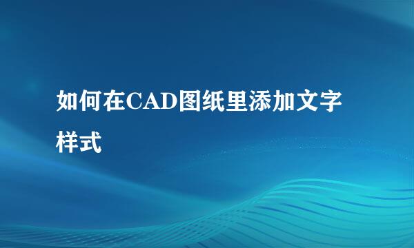 如何在CAD图纸里添加文字样式