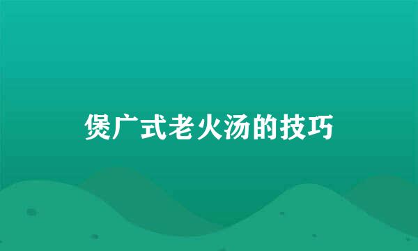 煲广式老火汤的技巧