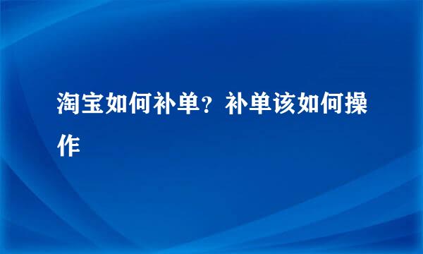 淘宝如何补单？补单该如何操作