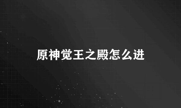 原神觉王之殿怎么进